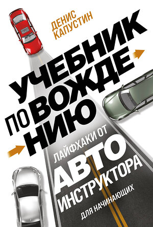 Эксмо Денис Капустин "Учебник по вождению для начинающих. Лайфхаки от автоинструктора" 361285 978-5-04-189293-7 