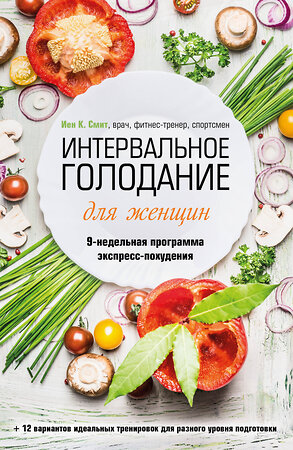 Эксмо Иен К. Смит "Интервальное голодание для женщин. 9-недельная программа экспресс-похудения" 361303 978-5-04-189614-0 