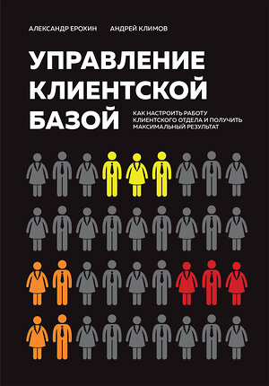 Эксмо Александр Ерохин, Андрей Климов "Управление клиентской базой. Как настроить работу клиентского отдела и получить максимальный результат" 361319 978-5-04-193114-8 