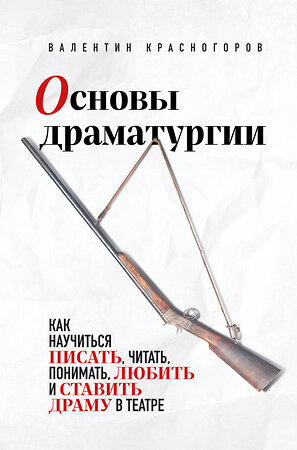 Эксмо Валентин Красногоров "Основы драматургии. Как научиться писать, читать, понимать, любить и ставить драму в театре" 361354 978-5-04-189825-0 