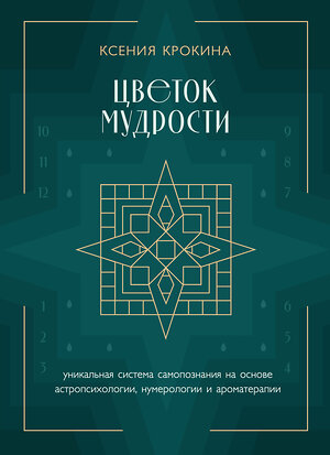 Эксмо Ксения Крокина "Цветок мудрости. Уникальная система самопознания на основе астропсихологии, нумерологии и ароматерапии" 361365 978-5-04-189863-2 