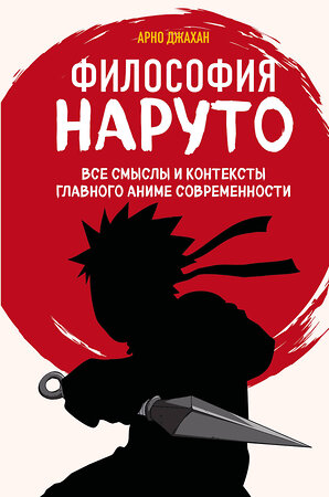 Эксмо Арно Джахан "Философия Наруто: все смыслы и контексты главного аниме современности" 361371 978-5-04-189885-4 