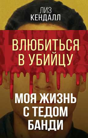 Эксмо Лиз Кендалл "Влюбиться в убийцу. Моя жизнь с Тедом Банди" 361379 978-5-00222-105-9 