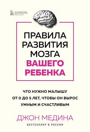 Эксмо Джон Медина "Правила развития мозга вашего ребенка. Что нужно малышу от 0 до 5 лет, чтобы он вырос умным и счастливым" 361384 978-5-04-189913-4 