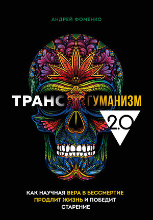 Эксмо Андрей Фоменко "Трансгуманизм 2.0. Как научная вера в бессмертие продлит жизнь и победит старение" 361405 978-5-04-179615-0 