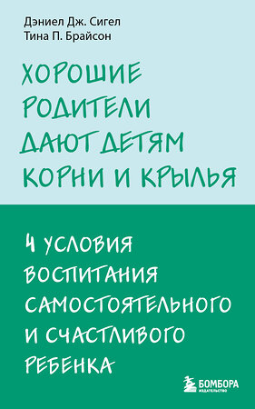 Эксмо Тина П Брайсон, Дэниел Дж Сигел "Хорошие родители дают детям корни и крылья. 4 условия воспитания самостоятельного и счастливого ребенка" 361417 978-5-04-190050-2 