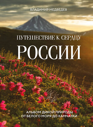 Эксмо Владимир Медведев "Путешествие к сердцу России. Альбом дикой природы от Белого моря до Камчатки" 361425 978-5-04-190053-3 