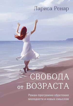 Эксмо Ренар Лариса "Свобода от возраста. Роман-программа обретения молодости и новых смыслов (акварель)" 361451 978-5-04-190113-4 
