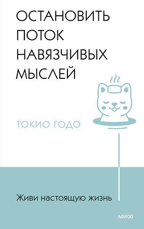 Эксмо Токио Годо "Живи настоящую жизнь. Остановить поток навязчивых мыслей." 361722 978-5-00214-334-4 