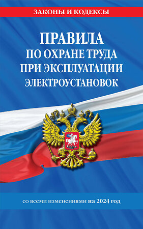 Эксмо "Правила по охране труда при эксплуатации электроустановок со всеми изм. на 2024 год" 361923 978-5-04-191939-9 