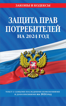 Эксмо "Защита прав потребителей: текст с изм. и доп. на 2024 год" 361987 978-5-04-192717-2 