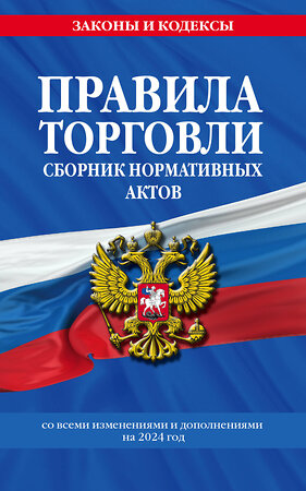 Эксмо "Правила торговли. Сборник нормативных актов со всеми изм. и доп на 2024 год" 362013 978-5-04-192803-2 