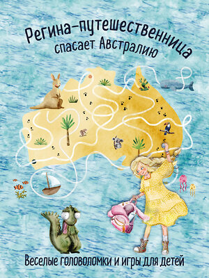 Эксмо "Регина-путешественница спасает Австралию. Веселые головоломки и игры для детей" 362015 978-5-04-192806-3 