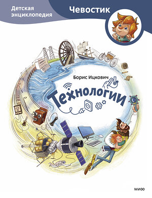 Эксмо Борис Ицкович "Технологии. Детская энциклопедия (Чевостик)" 362071 978-5-00214-367-2 