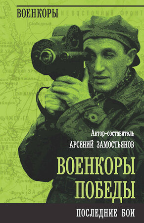 Эксмо Арсений Замостьянов "Военкоры Победы. Последние бои" 362081 978-5-00222-191-2 