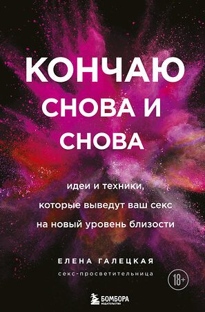 Эксмо Елена Галецкая "Кончаю снова и снова. Идеи и техники, которые выведут ваш секс на новый уровень близости" 362085 978-5-04-121697-9 