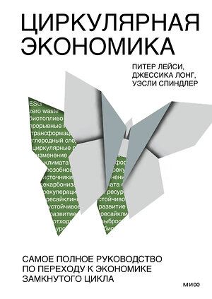 Эксмо Питер Лейси, Джессика Лонг, Уэсли Спиндлер "Циркулярная экономика. Самое полное руководство по переходу к экономике замкнутого цикла" 362200 978-5-00169-734-3 