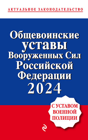 Эксмо "Общевоинские уставы Вооруженных сил Российской Федерации с Уставом военной полиции. Тексты с изм. и доп. на 2024 год" 362271 978-5-04-195803-9 