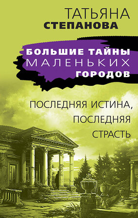 Эксмо Татьяна Степанова "Последняя истина, последняя страсть" 362278 978-5-04-195910-4 