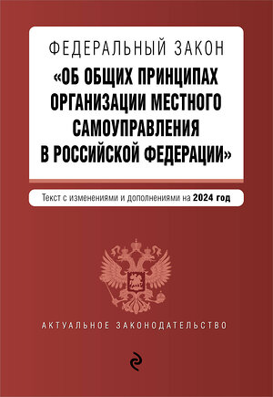 Эксмо "ФЗ "Об общих принципах организации местного самоуправления в Российской Федерации". В ред. на 2024 / ФЗ № 131-ФЗ" 362285 978-5-04-195982-1 