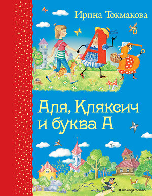 Эксмо Ирина Токмакова "Аля, Кляксич и буква А (ил. Е. Гальдяевой)" 363026 978-5-699-72079-8 