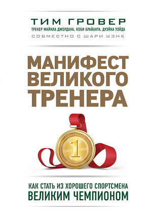 Эксмо Тим Гровер, Шари Уэнк "Манифест великого тренера. Как стать из хорошего спортсмена великим чемпионом" 363053 978-5-699-96033-0 