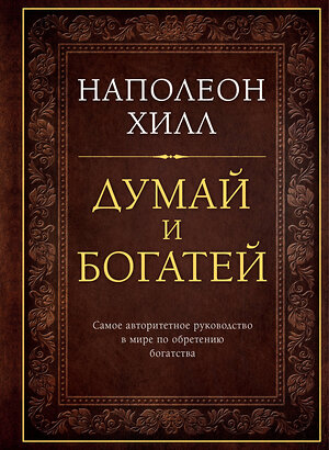 Эксмо Наполеон Хилл "Думай и богатей. Подарочное издание" 363070 978-5-699-99291-1 