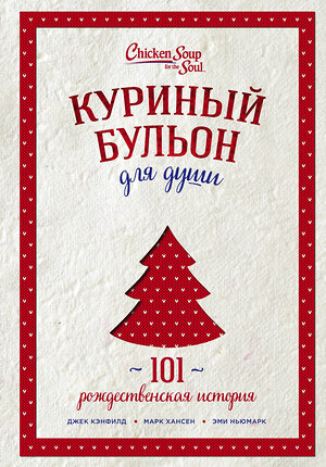 Эксмо Джек Кэнфилд, Марк Хансен, Эми Ньюмарк "Куриный бульон для души: 101 рождественская история (переп.)" 363087 978-5-04-089144-3 