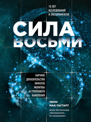 Эксмо Линн Мак-Таггарт "Сила восьми. Научное доказательство эффекта молитвы и группового намерения" 363122 978-5-04-094969-4 