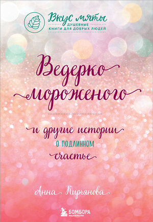 Эксмо Анна Кирьянова "Ведерко мороженого и другие истории о подлинном счастье" 363171 978-5-04-099782-4 