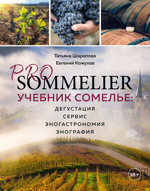 Эксмо Татьяна Шарапова, Евгений Кожухов "PRO SOMMELIER. Учебник сомелье: дегустация, сервис, эногастромия, энография" 363222 978-5-04-104257-8 