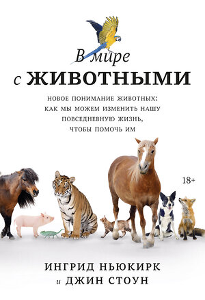 Эксмо Ингрид Ньюкирк, Джин Стоун "В мире с животными. Новое понимание животных: как мы можем изменить нашу повседневную жизнь, чтобы п" 363452 978-5-00169-866-1 