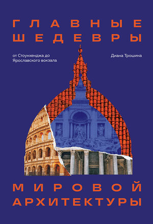 Эксмо Диана Трошина "Главные шедевры мировой архитектуры: от Стоунхенджа до Ярославского вокзала. Издание с закрашенным обрезом" 363536 978-5-04-168868-4 