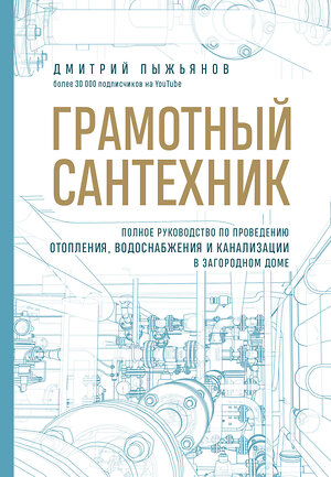 Эксмо Дмитрий Пыжьянов "Грамотный сантехник. Полное руководство по проведению отопления, водоснабжения и канализации в загородном доме" 363538 978-5-04-169211-7 