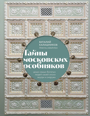 Эксмо Виталий Калашников "Тайны московских особняков. Дома самых богатых людей своей эпохи внутри и снаружи" 363551 978-5-04-171565-6 