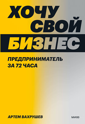 Эксмо Артем Вахрушев "Хочу свой бизнес. Предприниматель за 72 часа." 363683 978-5-00195-871-0 