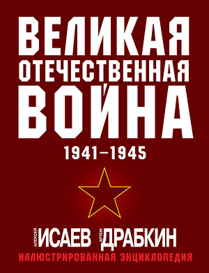 Эксмо Алексей Исаев, Артем Драбкин "Великая Отечественная война 1941-1945. Самая полная иллюстрированная энциклопедия" 363688 978-5-9955-1141-0 