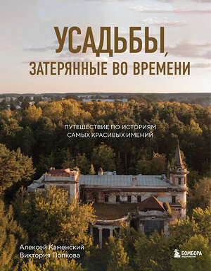 Эксмо Алексей Каменский, Виктория Попкова "Усадьбы, затерянные во времени. Путешествие по историям самых красивых имений" 363716 978-5-04-187278-6 