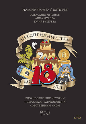 Эксмо Максим Батырев, Александр Чуранов, Анна Жукова, Юлия Бушуева "Предприниматель до 18 лет. Вдохновляющие истории подростков, заработавших собственным умом" 363725 978-5-00195-972-4 