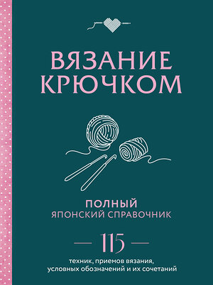 Эксмо "Вязание крючком. Полный японский справочник. 115 техник, приемов вязания, условных обозначений и их сочетаний" 363742 978-5-04-189197-8 