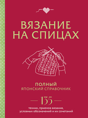 Эксмо "Вязание на спицах. Полный японский справочник. 135 техник, приемов вязания, условных обозначений и их сочетаний" 363743 978-5-04-189198-5 