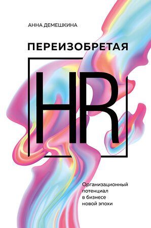 Эксмо Анна Демешкина "Переизобретая HR. Организационный потенциал в бизнесе новой эпохи." 363829 978-5-04-189857-1 