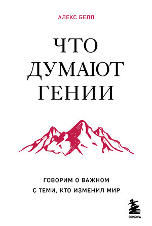 Эксмо Алекс Белл "Что думают гении. Говорим о важном с теми, кто изменил мир" 363832 978-5-04-196336-1 