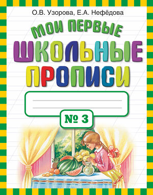 АСТ Узорова О.В., Нефёдова Е.А. "Мои первые школьные прописи. В 4 ч. Ч. 3" 363918 978-5-17-069827-1 