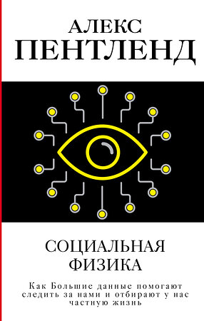 АСТ Алекс Пентленд "Социальная физика. Как Большие данные помогают следить за нами и отбирают у нас частную жизнь" 364534 978-5-17-098520-3 