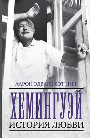 АСТ Аарон Эдвард Хотчнер "Хемингуэй: История любви" 364604 978-5-17-092367-0 