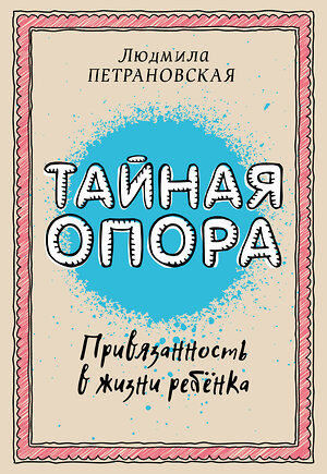 АСТ Петрановская Л.В. "Тайная опора: привязанность в жизни ребенка" 364743 978-5-17-094095-0 