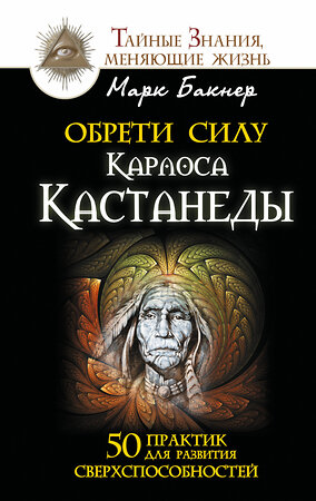 АСТ Марк Бакнер "Обрети силу Карлоса Кастанеды. 50 практик для развития сверхспособностей" 364811 978-5-17-095474-2 