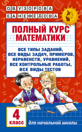 АСТ Узорова О.В., Нефёдова Е.А. "Полный курс математики. 4 класс: все типы заданий, все виды задач, примеров, неравенств, все контрольные" 365037 978-5-17-098013-0 