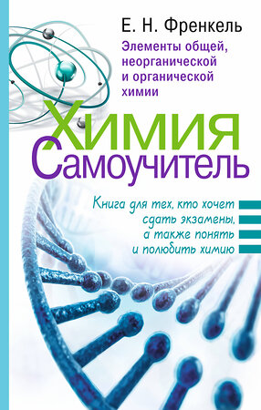 АСТ Евгения Френкель "Химия. Самоучитель. Книга для тех, кто хочет сдать экзамены, а также понять и полюбить химию" 365056 978-5-17-099227-0 